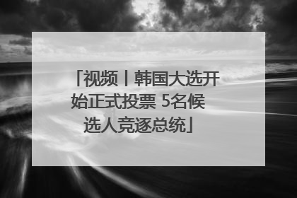 视频丨韩国大选开始正式投票 5名候选人竞逐总统