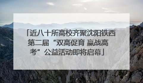 近八十所高校齐聚沈阳铁西 第二届“双高促育 赢战高考”公益活动即将启幕