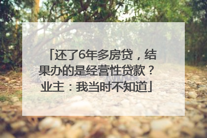 还了6年多房贷，结果办的是经营性贷款？业主：我当时不知道