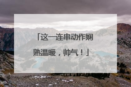 这一连串动作娴熟温暖，帅气！