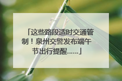这些路段适时交通管制！泉州交警发布端午节出行提醒……