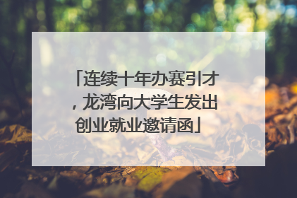 连续十年办赛引才，龙湾向大学生发出创业就业邀请函