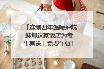 连续四年温暖护航 蚌埠这家饭店为考生再送上免费午餐