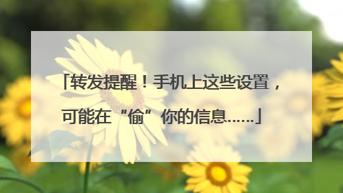 转发提醒！手机上这些设置，可能在“偷”你的信息……