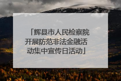 辉县市人民检察院开展防范非法金融活动集中宣传日活动