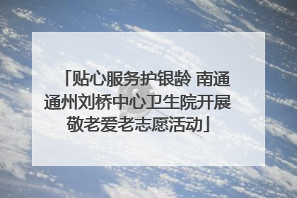 贴心服务护银龄 南通通州刘桥中心卫生院开展敬老爱老志愿活动