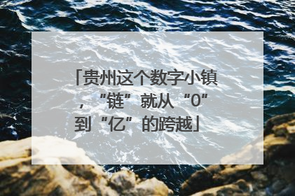 贵州这个数字小镇，“链”就从“0”到“亿”的跨越
