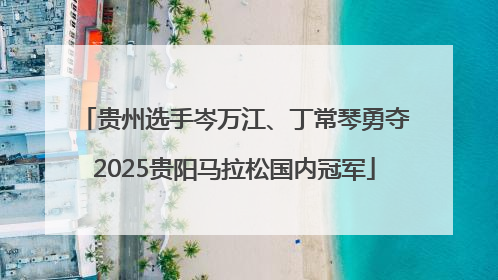 贵州选手岑万江、丁常琴勇夺2025贵阳马拉松国内冠军