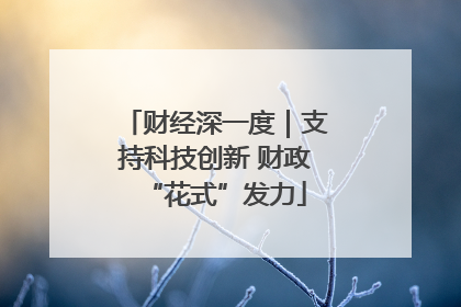 财经深一度｜支持科技创新 财政“花式”发力