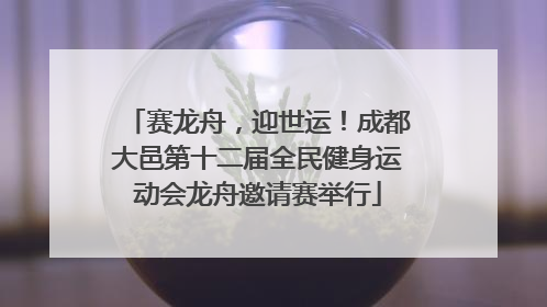赛龙舟，迎世运！成都大邑第十二届全民健身运动会龙舟邀请赛举行