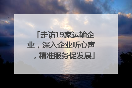 走访19家运输企业，深入企业听心声，精准服务促发展
