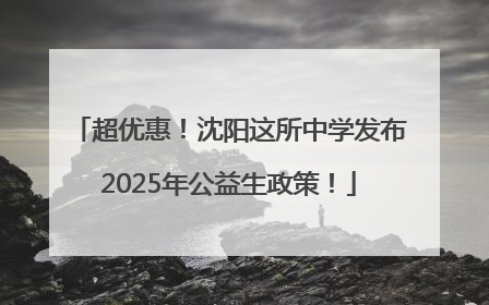 超优惠！沈阳这所中学发布2025年公益生政策！