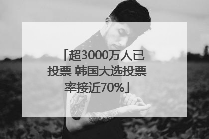 超3000万人已投票 韩国大选投票率接近70%
