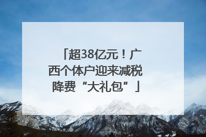 超38亿元！广西个体户迎来减税降费“大礼包”