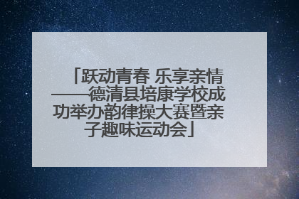 跃动青春 乐享亲情——德清县培康学校成功举办韵律操大赛暨亲子趣味运动会