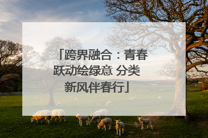 跨界融合：青春跃动绘绿意 分类新风伴春行