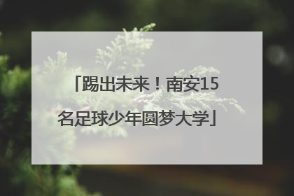 踢出未来！南安15名足球少年圆梦大学