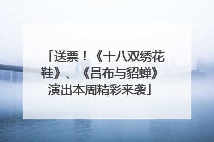 送票！《十八双绣花鞋》、《吕布与貂蝉》演出本周精彩来袭