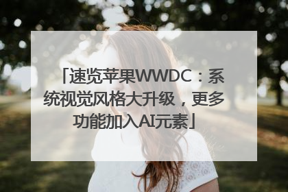 速览苹果WWDC：系统视觉风格大升级，更多功能加入AI元素