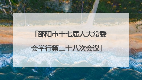 邵阳市十七届人大常委会举行第二十八次会议