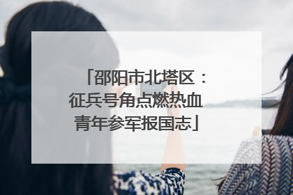 邵阳市北塔区：征兵号角点燃热血青年参军报国志