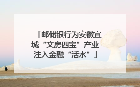 邮储银行为安徽宣城“文房四宝”产业注入金融“活水”
