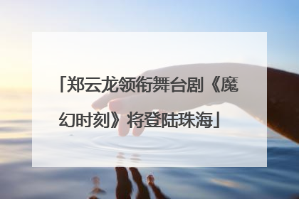 郑云龙领衔舞台剧《魔幻时刻》将登陆珠海