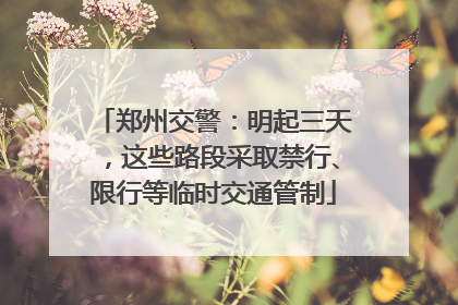 郑州交警：明起三天，这些路段采取禁行、限行等临时交通管制