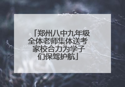 郑州八中九年级全体老师集体送考 家校合力为学子们保驾护航