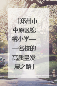 郑州市中原区锦绣小学——名校的高质量发展之路