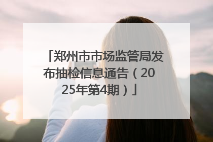 郑州市市场监管局发布抽检信息通告（2025年第4期）