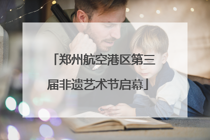 郑州航空港区第三届非遗艺术节启幕