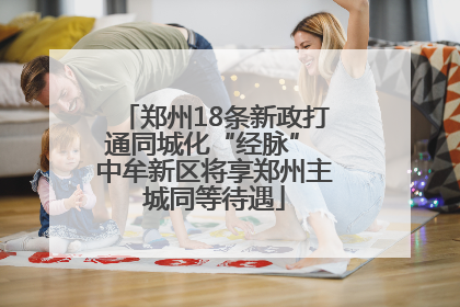 郑州18条新政打通同城化“经脉” 中牟新区将享郑州主城同等待遇