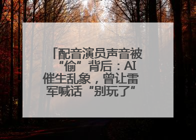 配音演员声音被“偷”背后：AI催生乱象，曾让雷军喊话“别玩了”！丨封面头条