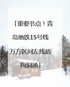 重要节点！青岛地铁15号线万方区间左线盾构洞通