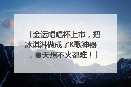 金运唱唱杯上市，把冰淇淋做成了K歌神器，夏天想不火都难！