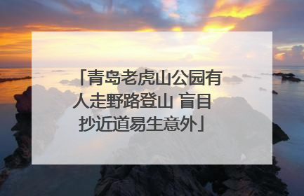 青岛老虎山公园有人走野路登山 盲目抄近道易生意外