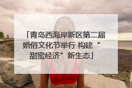 青岛西海岸新区第二届婚俗文化节举行 构建“甜蜜经济”新生态