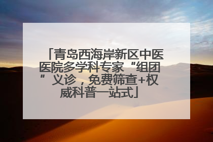 青岛西海岸新区中医医院多学科专家“组团”义诊，免费筛查+权威科普一站式