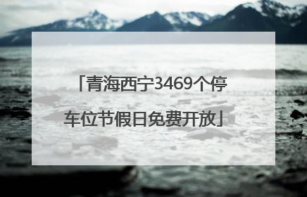 青海西宁3469个停车位节假日免费开放