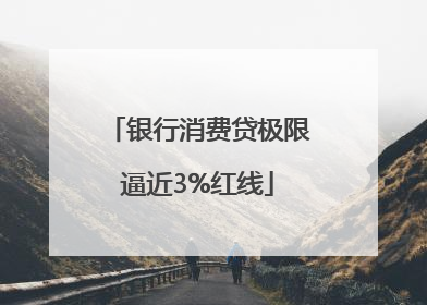银行消费贷极限逼近3%红线