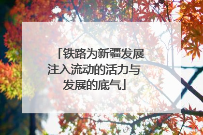 铁路为新疆发展注入流动的活力与发展的底气