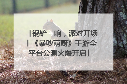 锅铲一响，派对开场丨《暴吵萌厨》手游全平台公测火爆开启