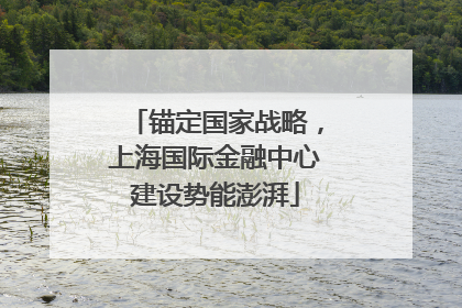 锚定国家战略，上海国际金融中心建设势能澎湃