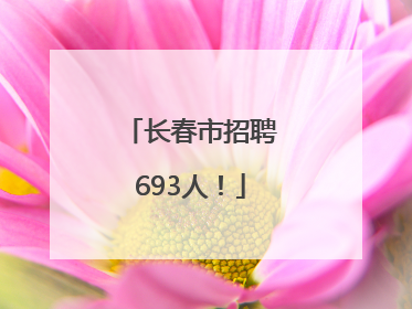 长春市招聘693人！