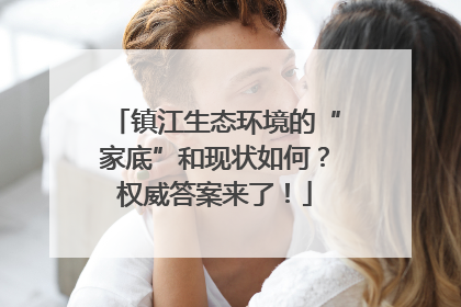 镇江生态环境的“家底”和现状如何？权威答案来了！