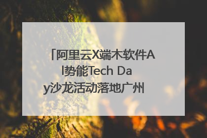 阿里云X端木软件Al势能Tech Day沙龙活动落地广州 邀您共启AI势能
