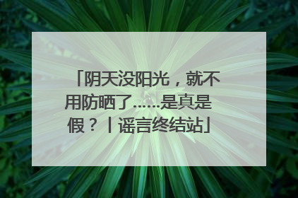 阴天没阳光，就不用防晒了……是真是假？丨谣言终结站