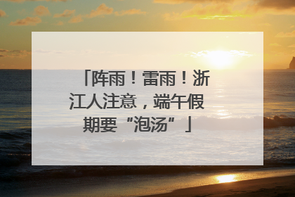 阵雨！雷雨！浙江人注意，端午假期要“泡汤”
