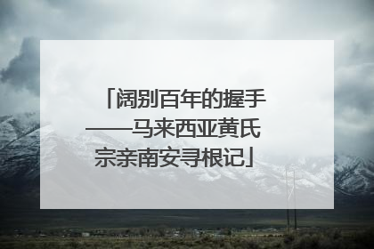 阔别百年的握手——马来西亚黄氏宗亲南安寻根记